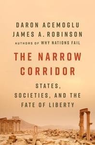 THE NARROW CORRIDOR : STATES, SOCIETIES, AND THE FATE OF LIBERTY